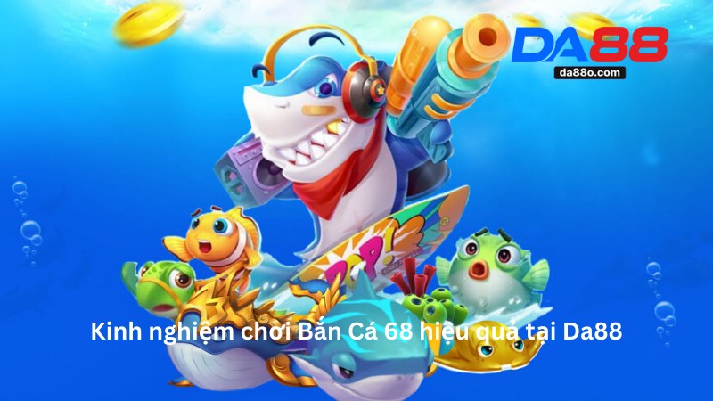 Bắn Cá 68 Tại Da88 - Game Đổi Thưởng Dành Riêng Cho Bạn