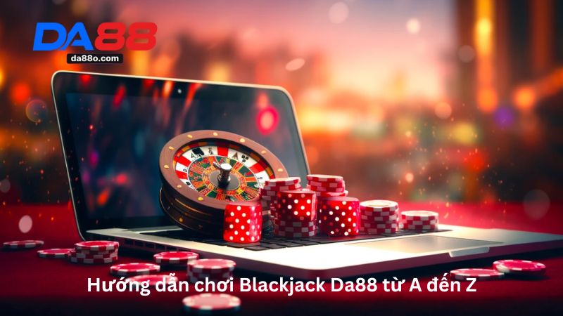 Blackjack Da88 - Hướng Dẫn Chơi Game Casino Chi Tiết