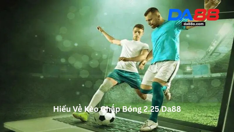 Kèo Chấp Bóng 2.25 - Giải Mã Kèo Châu Á Cùng Nhà Cái Da88
