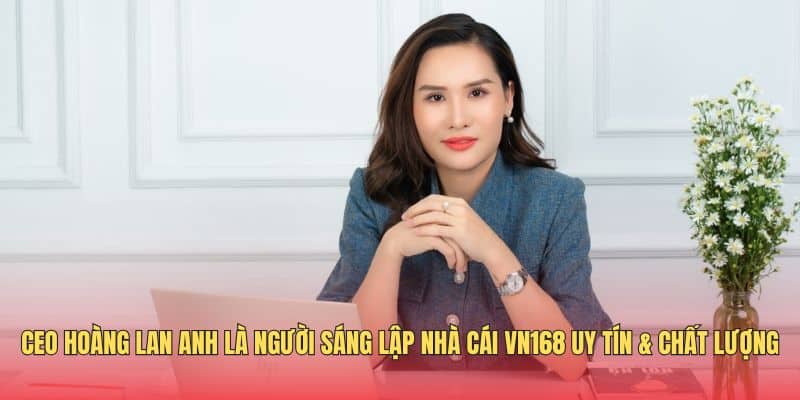 CEO Hoàng Lan Anh – Hành Trình Xây Dựng Nhà Cái Top 1 VN168