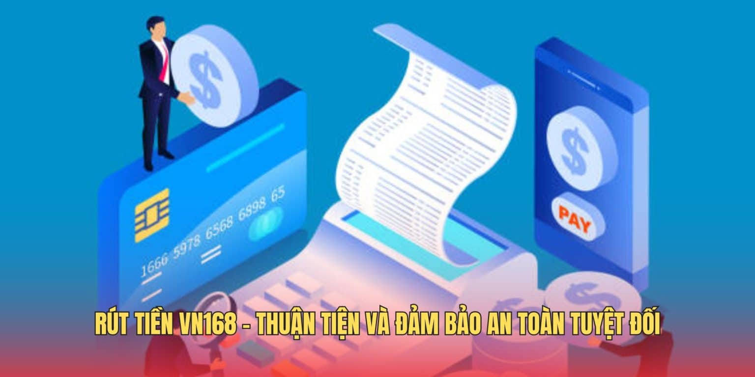Rút Tiền VN168 - Thuận Tiện Và Đảm Bảo An Toàn Tuyệt Đối